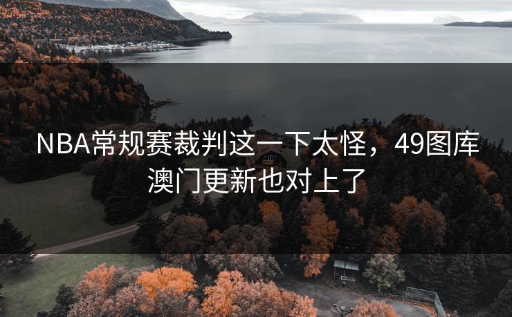 NBA常规赛裁判这一下太怪，49图库澳门更新也对上了