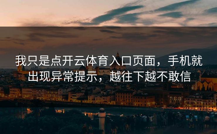 我只是点开云体育入口页面，手机就出现异常提示，越往下越不敢信