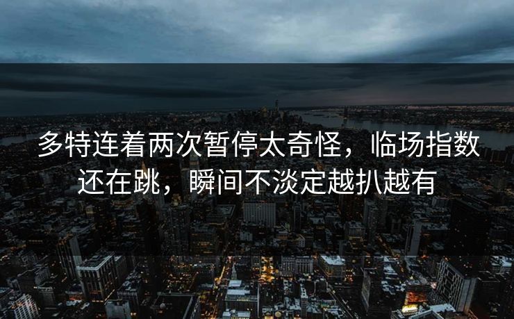 多特连着两次暂停太奇怪，临场指数还在跳，瞬间不淡定越扒越有