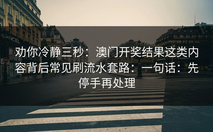 劝你冷静三秒:澳门开奖结果这类内容背后常见刷流水套路:一句话:先停手再处理 劝你冷静三秒:澳门开奖结果这类内容背后常见刷流水套路:一句话:先停手再处理